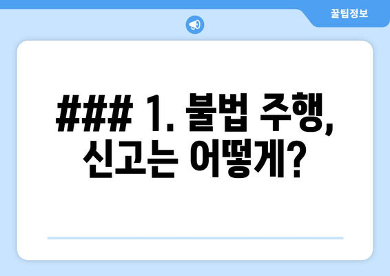 1. 불법 주행, 신고는 어떻게?