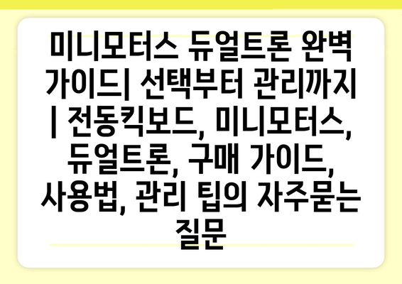 미니모터스 듀얼트론 완벽 가이드| 선택부터 관리까지 | 전동킥보드, 미니모터스, 듀얼트론, 구매 가이드, 사용법, 관리 팁