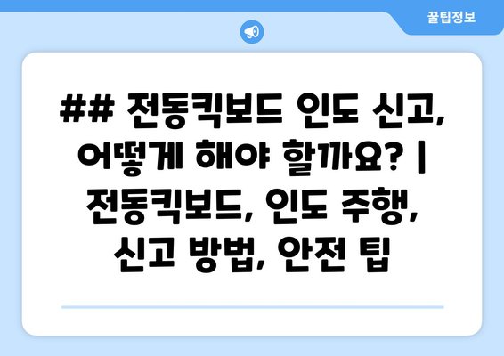 전동킥보드 인도 신고, 어떻게 해야 할까요? | 전동킥보드, 인도 주행, 신고 방법, 안전 팁