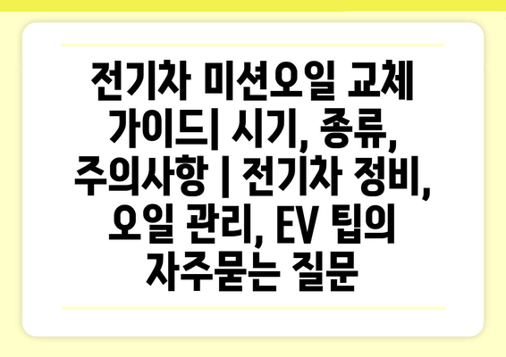 전기차 미션오일 교체 가이드| 시기, 종류, 주의사항 | 전기차 정비, 오일 관리, EV 팁