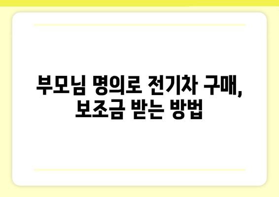 전기차 보조금, 부모님 명의로 받을 수 있을까요? | 전기차, 보조금, 부모님, 명의 변경, 가이드