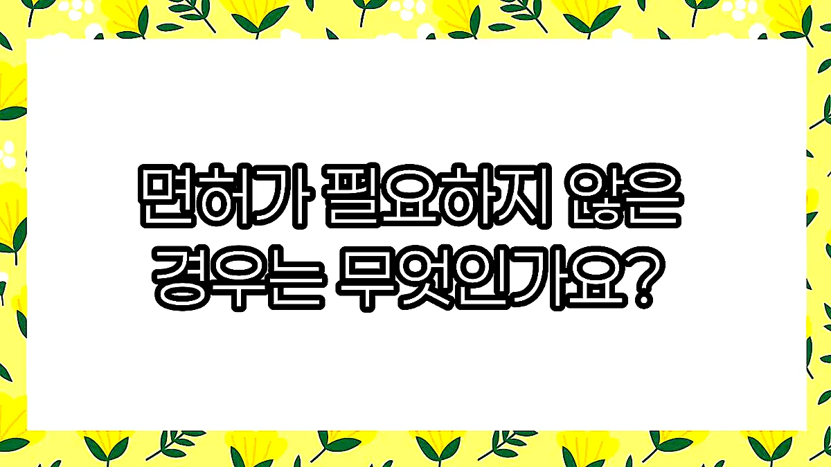 글의 면허가 필요하지 않은 경우는 무엇인가요? 이미지 글의 면허가 필요하지 않은 경우는 무엇인가요? 이미지
