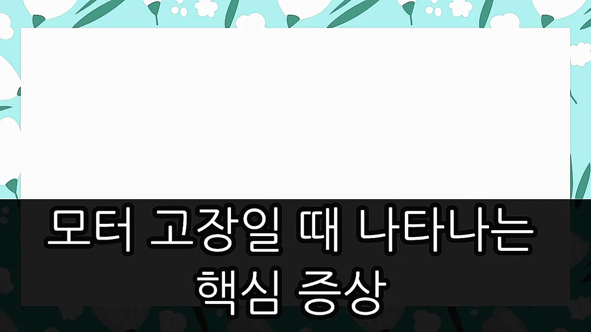 글의 모터 고장일 때 나타나는 핵심 증상 이미지