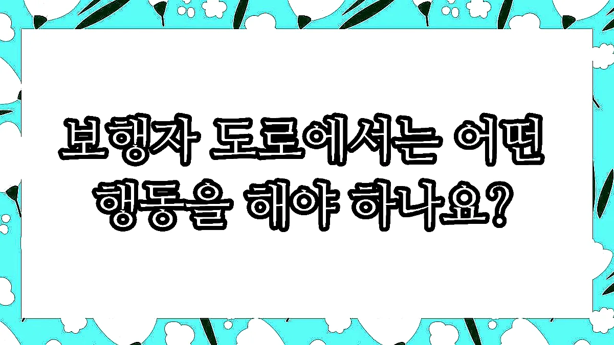 글의 보행자 도로에서는 어떤 행동을 해야 하나요? 이미지 글의 보행자 도로에서는 어떤 행동을 해야 하나요? 이미지