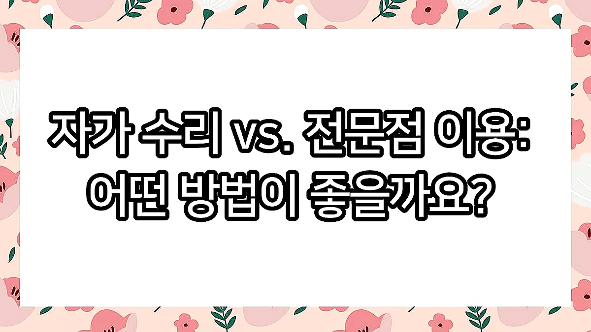 글의 자가 수리 vs. 전문점 이용: 어떤 방법이 좋을까요? 이미지