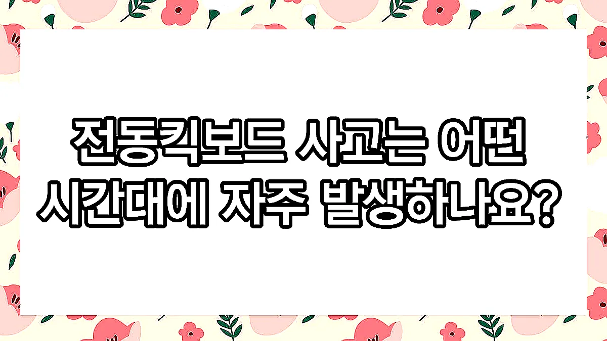 글의 전동킥보드 사고는 어떤 시간대에 자주 발생하나요? 이미지