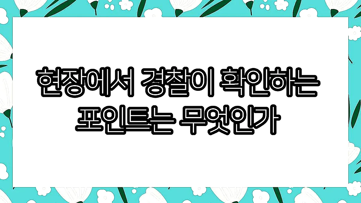 글의 현장에서 경찰이 확인하는 포인트는 무엇인가 이미지