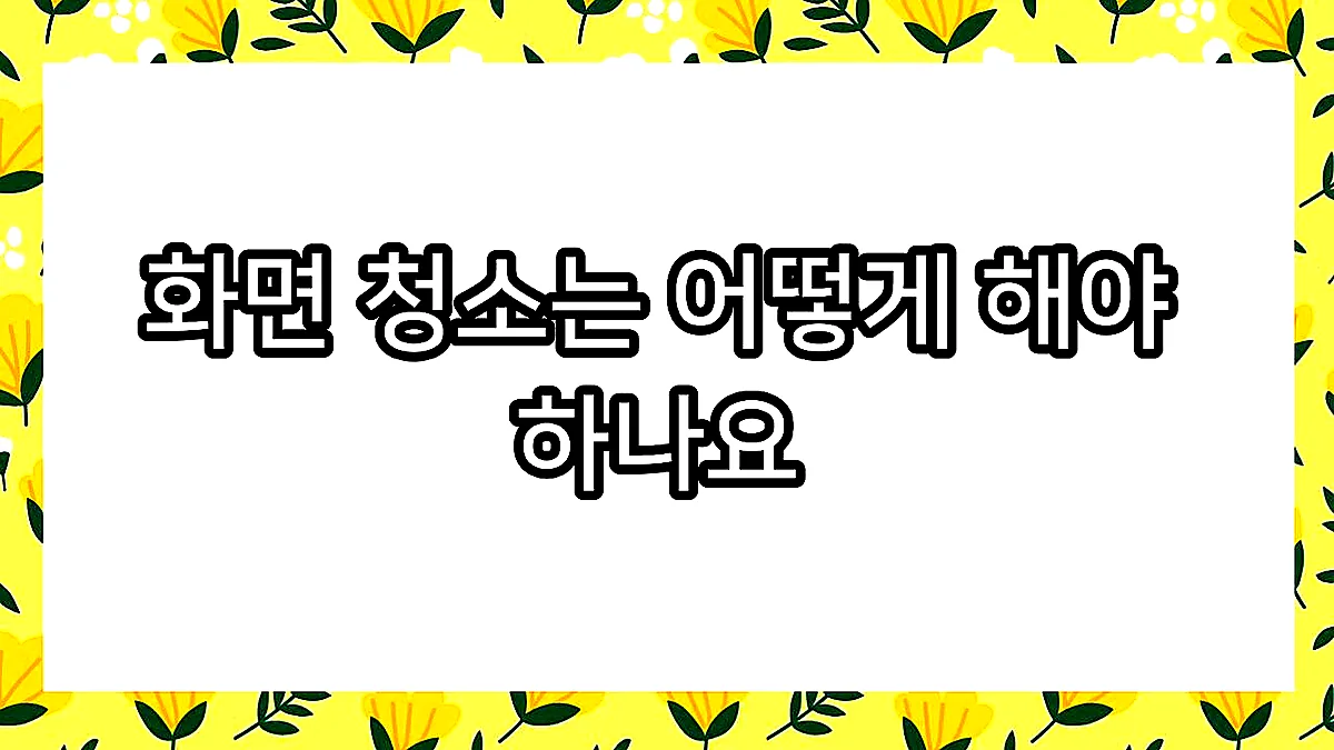 글의 화면 청소는 어떻게 해야 하나요 이미지 글의 화면 청소는 어떻게 해야 하나요 이미지